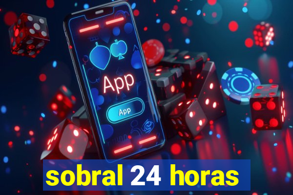 sobral 24 horas